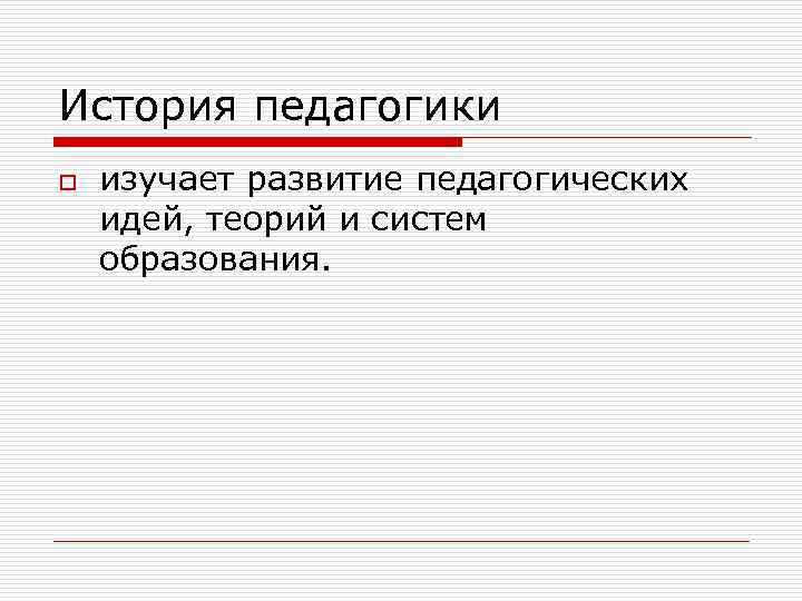 История педагогики o  изучает развитие педагогических идей, теорий и систем образования.  