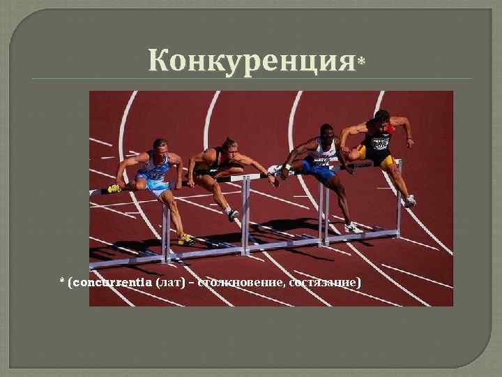    Конкуренция* * (concurrentia (лат) – столкновение, состязание) 