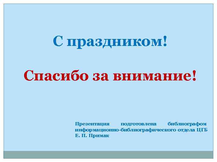   С праздником! Спасибо за внимание!  Презентация  подготовлена  библиографом 
