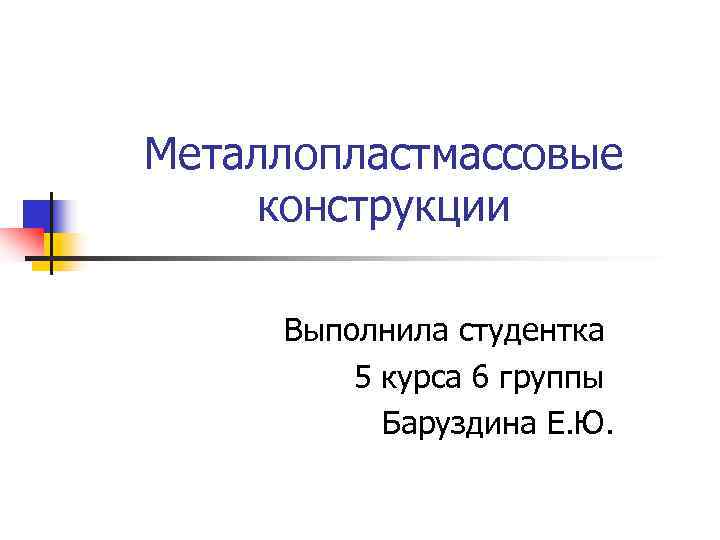 Металлопластмассовые конструкции  Выполнила студентка   5 курса 6 группы  Баруздина Е.