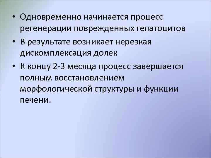  • Одновременно начинается процесс  регенерации поврежденных гепатоцитов • В результате возникает нерезкая
