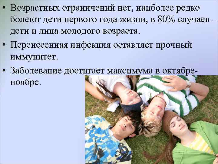  • Возрастных ограничений нет, наиболее редко  болеют дети первого года жизни, в