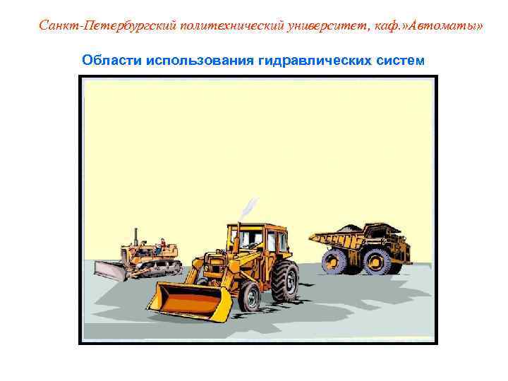 Санкт-Петербургский политехнический университет, каф. » Автоматы»   Области использования гидравлических систем 
