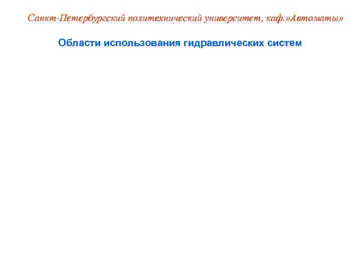 Санкт-Петербургский политехнический университет, каф. » Автоматы»   Области использования гидравлических систем 