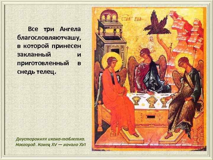 Все три Ангела благословляютчашу, в которой принесен закланный и приготовленный в снедь телец. Двусторонняя