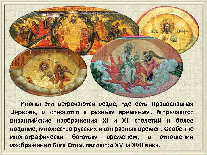 Иконы эти встречаются везде, где есть Православная Церковь, и относятся к разным временам. Встречаются