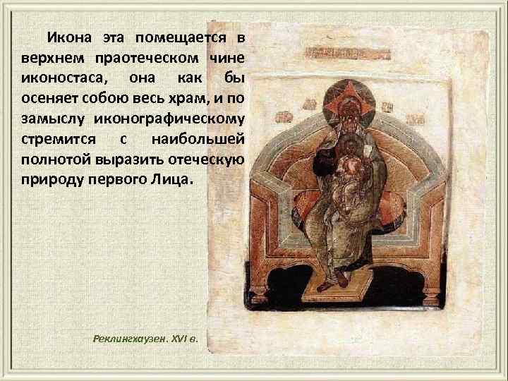 Икона эта помещается в верхнем праотеческом чине иконостаса, она как бы осеняет собою весь