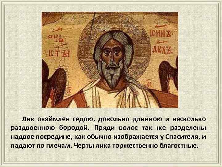 Лик окаймлен седою, довольно длинною и несколько раздвоенною бородой. Пряди волос так же разделены