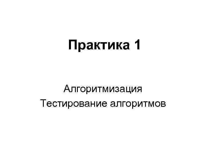 Практика 1 Алгоритмизация Тестирование алгоритмов Практика 1 Алгоритмизация Тестирование алгоритмов