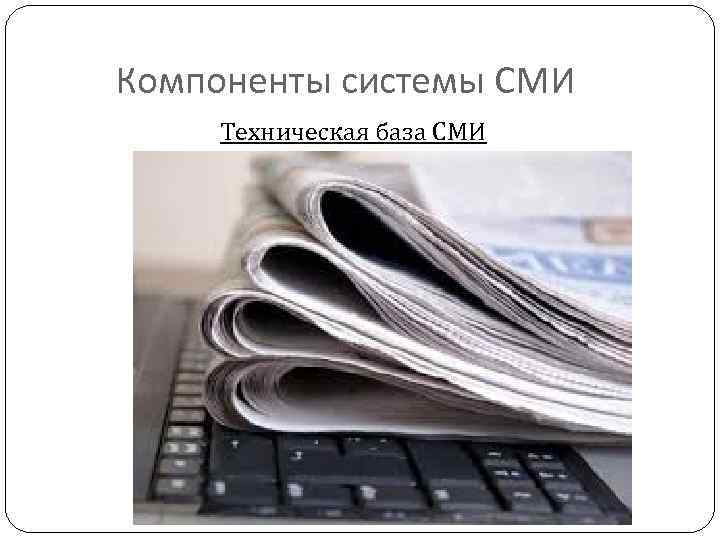 Компоненты системы СМИ Техническая база СМИ 