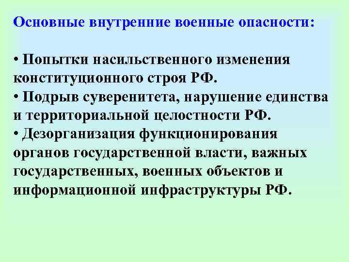 Основные внутренние военные опасности:  • Попытки насильственного изменения конституционного строя РФ.  •