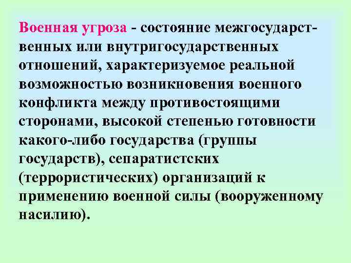 Военная угроза - состояние межгосударст- венных или внутригосударственных отношений, характеризуемое реальной возможностью возникновения военного