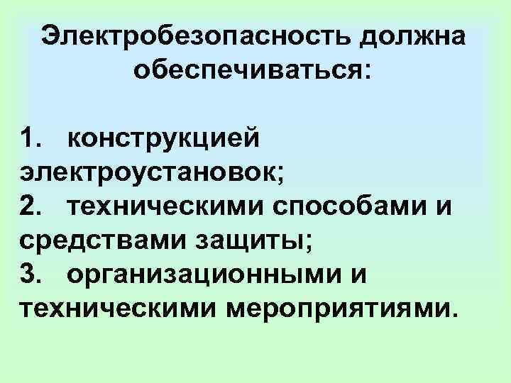  Электробезопасность должна   обеспечиваться:  1.  конструкцией электроустановок; 2.  техническими