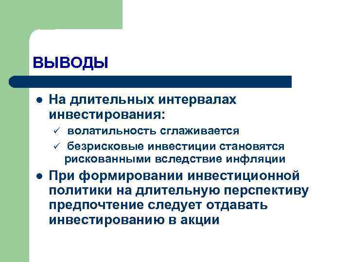 ВЫВОДЫ l  На длительных интервалах инвестирования: ü  волатильность сглаживается ü  безрисковые