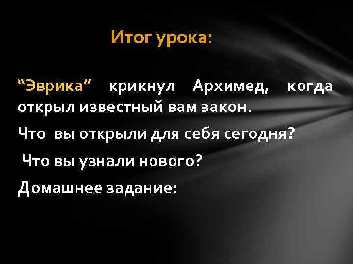   Итог урока:  “Эврика” крикнул Архимед,  когда открыл известный вам закон.