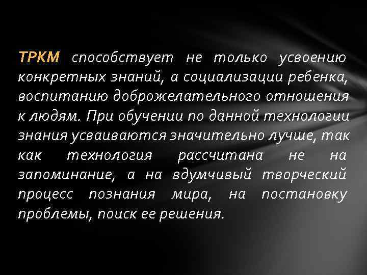   ТРКМ способствует не только усвоению конкретных знаний, а социализации ребенка, воспитанию доброжелательного