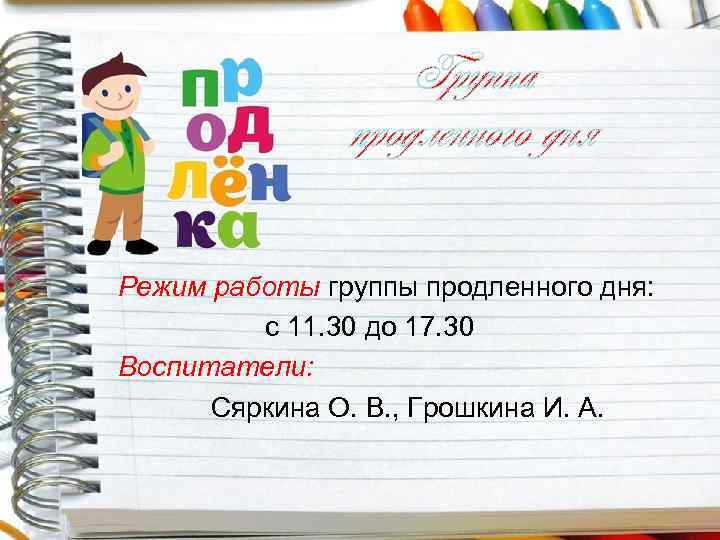 Группа продленного дня Режим работы группы продленного дня: с 11. 30 до 17. 30
