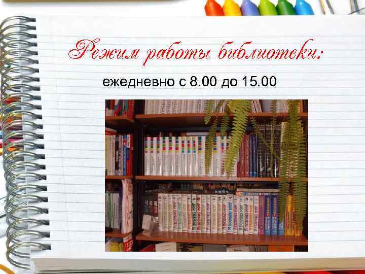 Режим работы библиотеки: ежедневно с 8. 00 до 15. 00 