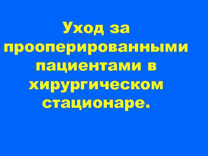 Уход за прооперированными  пациентами в  хирургическом стационаре. 