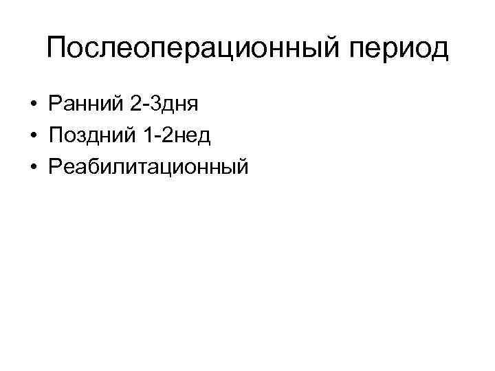  Послеоперационный период • Ранний 2 -3 дня • Поздний 1 -2 нед •