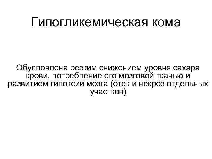  Гипогликемическая кома Обусловлена резким снижением уровня сахара крови, потребление его мозговой тканью и