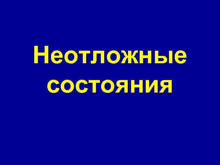Неотложные состояния Неотложные состояния