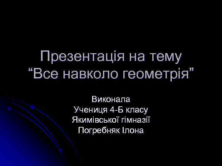  Презентація на тему “Все навколо геометрія”  Виконала  Учениця 4 -Б класу