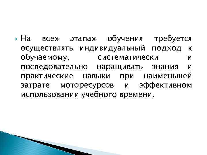   На всех этапах обучения требуется осуществлять индивидуальный подход к обучаемому,  систематически