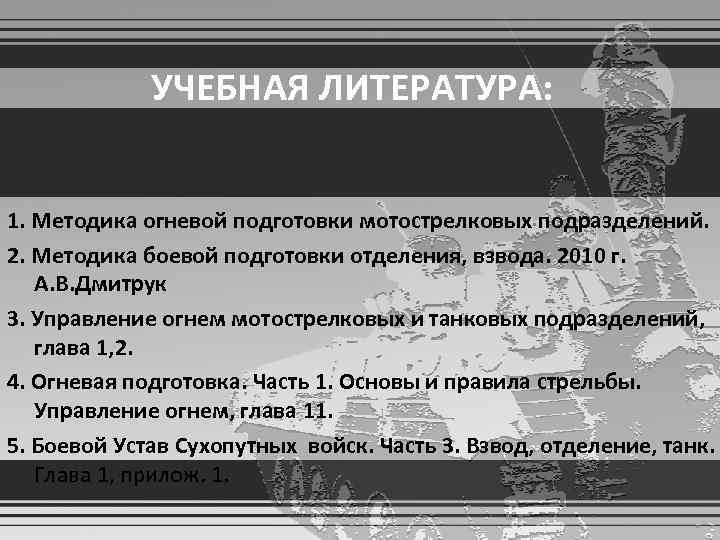   УЧЕБНАЯ ЛИТЕРАТУРА:  1. Методика огневой подготовки мотострелковых подразделений. 2. Методика