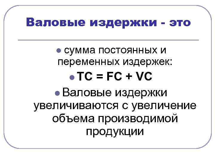 Валовые издержки - это lсумма постоянных и переменных издержек:   l TC 