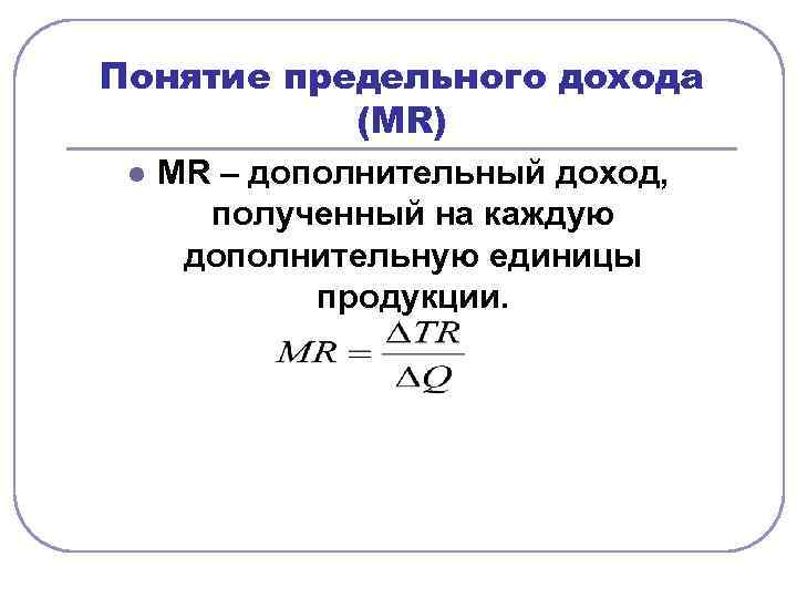 Понятие предельного дохода  (MR) l  MR – дополнительный доход,   полученный