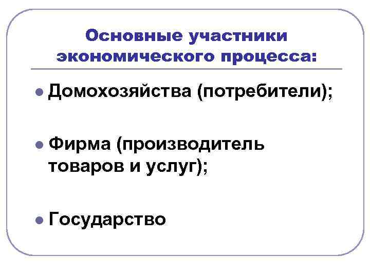   Основные участники экономического процесса:  l  Домохозяйства (потребители);  l 
