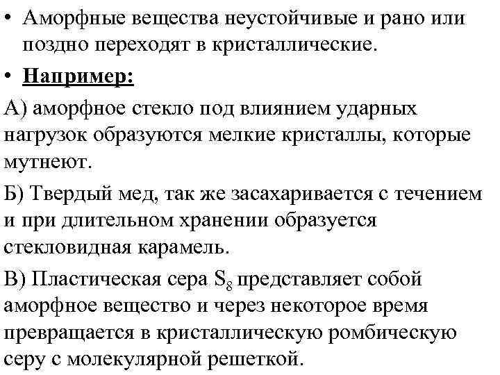 • Аморфные вещества неустойчивые и рано или поздно переходят в кристаллические. • Аморфные вещества неустойчивые и рано или поздно переходят в кристаллические.