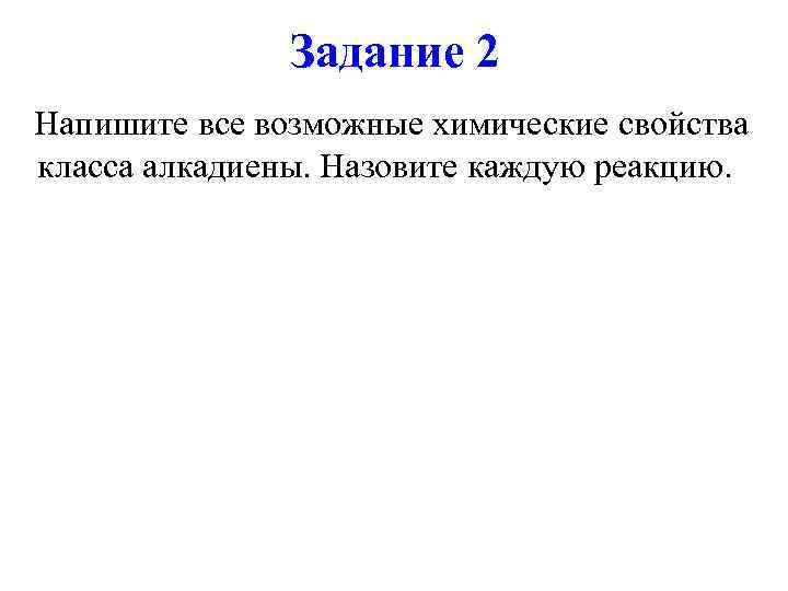    Задание 2  Напишите все возможные химические свойства класса алкадиены. Назовите