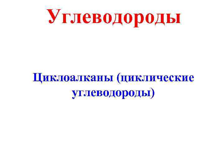  Углеводороды Циклоалканы (циклические  углеводороды) 