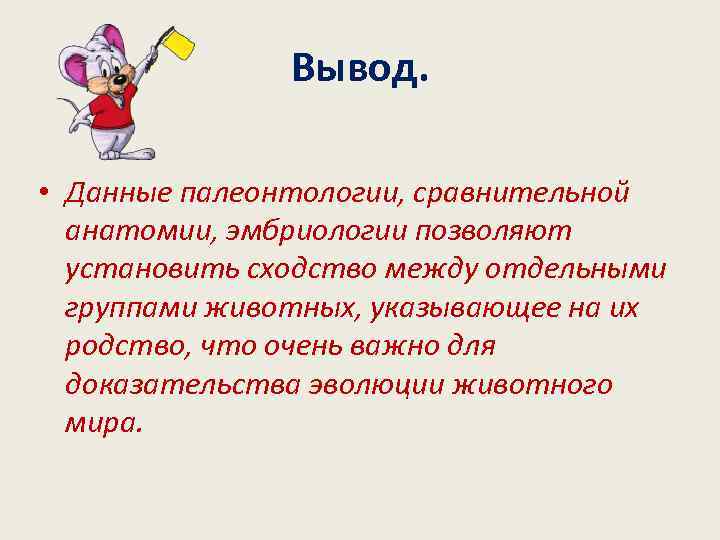     Вывод.  • Данные палеонтологии, сравнительной  анатомии, эмбриологии позволяют