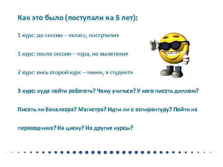 Как это было (поступали на 5 лет):  1 курс: до сессии – «класс,