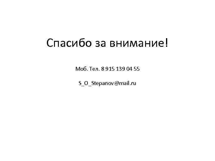 Спасибо за внимание! Моб. Тел. 8 915 139 04 55  S_O_Stepanov@mail. ru 