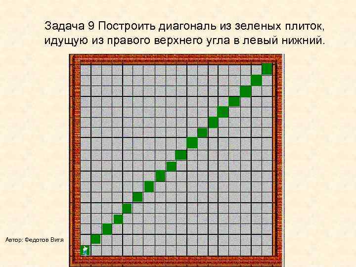  Задача 9 Построить диагональ из зеленых плиток,   идущую из правого