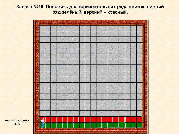  Задача № 10. Положить два горизонтальных ряда плиток: нижний    