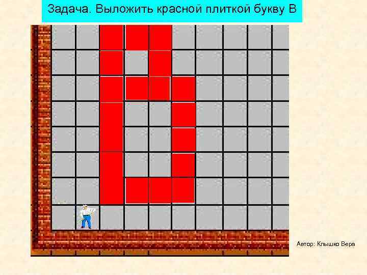 Задача. Выложить красной плиткой букву В    Автор: Клышко Вера 