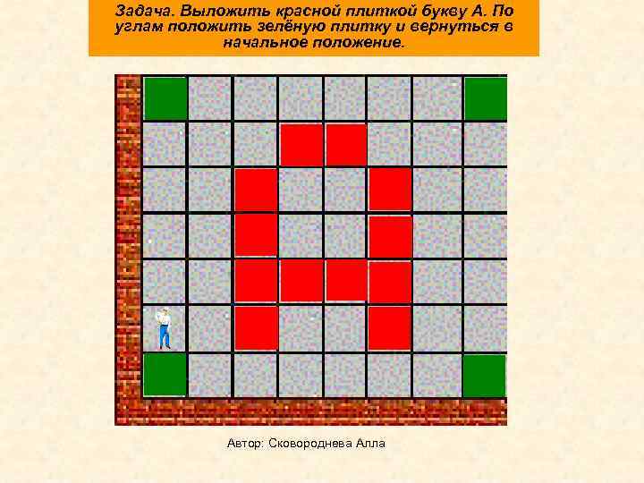 Задача. Выложить красной плиткой букву А. По углам положить зелёную плитку и вернуться в