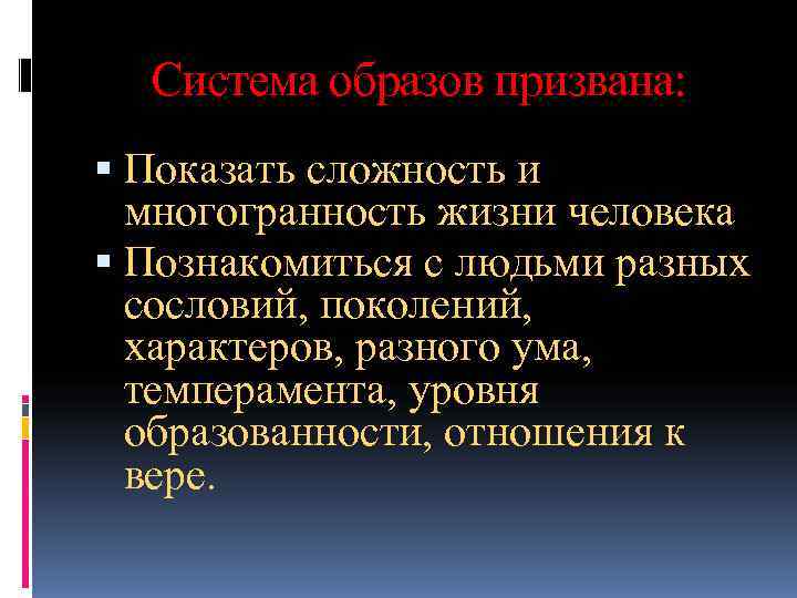  Система образов призвана:  Показать сложность и  многогранность жизни человека  Познакомиться