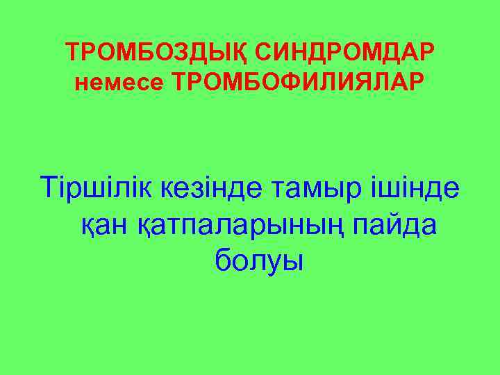  ТРОМБОЗДЫҚ СИНДРОМДАР  немесе ТРОМБОФИЛИЯЛАР  Тіршілік кезінде тамыр ішінде  қан қатпаларының