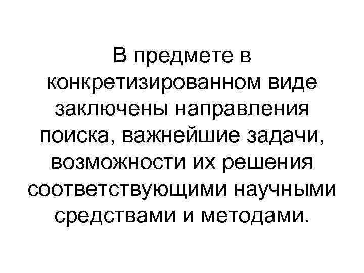 В предмете в конкретизированном виде заключены направления поиска, важнейшие задачи, В предмете в конкретизированном виде заключены направления поиска, важнейшие задачи,
