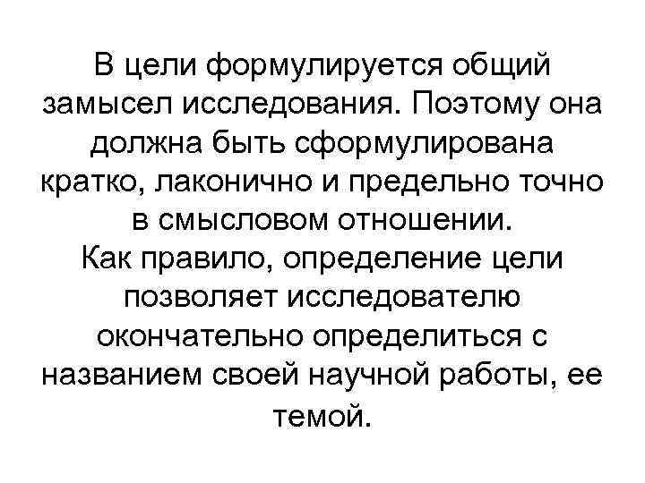 В цели формулируется общий замысел исследования. Поэтому она должна быть сформулирована В цели формулируется общий замысел исследования. Поэтому она должна быть сформулирована
