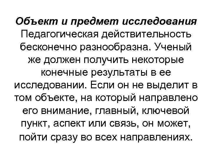 Объект и предмет исследования Педагогическая действительность бесконечно разнообразна. Ученый же должен получить некоторые Объект и предмет исследования Педагогическая действительность бесконечно разнообразна. Ученый же должен получить некоторые