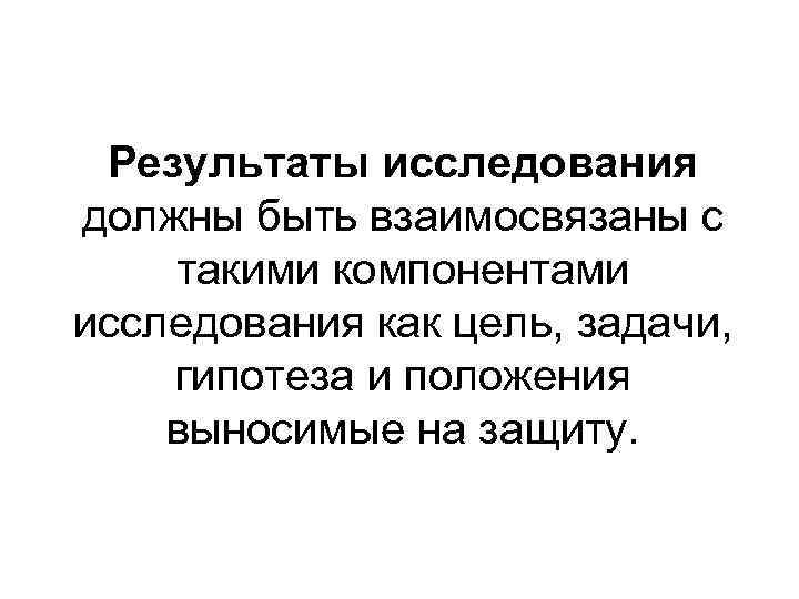  Результаты исследования должны быть взаимосвязаны с такими компонентами исследования как цель, задачи, гипотеза