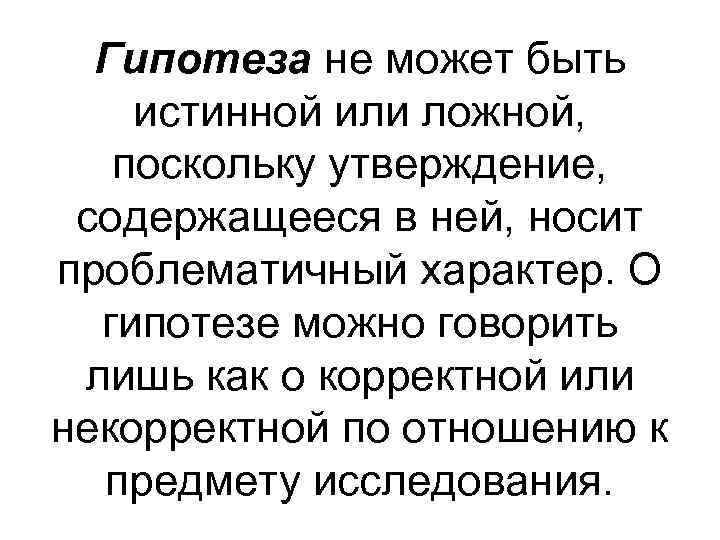  Гипотеза не может быть истинной или ложной, поскольку утверждение,  содержащееся в ней,