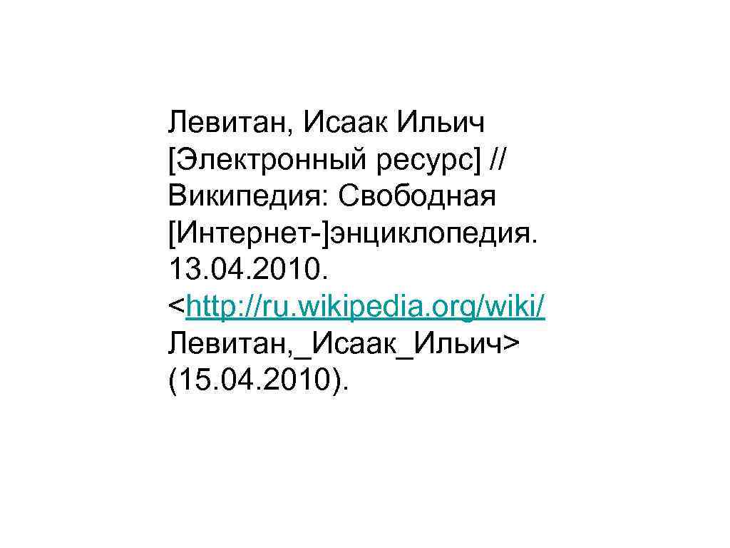 Левитан, Исаак Ильич [Электронный ресурс] // Википедия: Свободная [Интернет-]энциклопедия.  13. 04. 2010. 